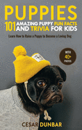 Puppies: 101 Amazing Puppy Fun Facts and Trivia for Kids - Learn How to Raise a Puppy to Become a Loving Dog (WITH 40+ PHOTOS!)
