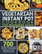 Vegetarian Instant Pot Cookbook for Beginners #2020: 700 Mouthwatering, Quick and Easy Plant Based Recipes for Your Pressure Cooker