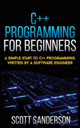 C++ Programming for Beginners: A Simple Start To C++ Programming Written By A Software Engineer