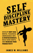 Self-discipline Mastery: Develop Navy Seal Mental Toughness, Unbreakable Grit, Spartan Mindset, Build Good Habits, and Increase Your Productivity (Practical Emotional Intelligence)