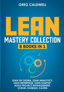 Lean Mastery: 8 Books in 1 - Master Lean Six Sigma & Build a Lean Enterprise, Accelerate Tasks with Scrum and Agile Project Management, Optimize with Kanban, and Adopt The Kaizen Mindset