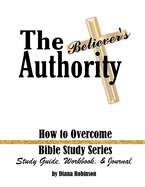 The Believer's Authority: How to Overcome Bible Study Series Study Guide, Workbook, & Journal