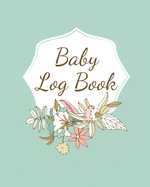 Baby Log Book: Planner and Tracker For Newborns, Logbook For New Moms, Daily Journal Notebook To Record Sleeping, Feeding, Diaper Changes, Milestones, ... Immunizations, Self Care For Moms