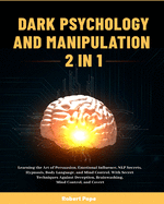 Dark Psychology and Manipulation (2 in 1): Learning the Art of Persuasion, Emotional Influence, NLP Secrets, Hypnosis, Body Language, and Mind ... Brainwashing, Mind Control, and Covert