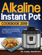 Alkaline Instant Pot Cookbook #2019: Alkaline Instant Pot Recipes for Weight Loss & Balancing Your pH Levels