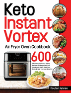 Keto Instant Vortex Air Fryer Oven Cookbook: 600 Effortless, Delicious & Easy Recipes for Beginners and Advanced Users (Heal Your Body & Help You Lose Weight)