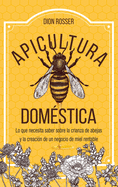 Apicultura dom├â┬⌐stica: Lo que necesita saber sobre la crianza de abejas y la creaci├â┬│n de un negocio de miel rentable (Spanish Edition)