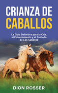 Crianza de caballos: La gu├â┬¡a definitiva para la cr├â┬¡a, el entrenamiento y el cuidado de los caballos (Spanish Edition)