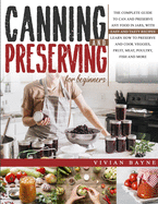Canning and Preserving for Beginners: The Complete Guide to Can and Preserve any Food in Jars, with Easy and Tasty Recipes. Learn how to Preserve and Cook Veggies, Fruit, Meat, Poultry, Fish and More