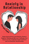 Anxiety in Relationship: Understand and Overcome Anxiety, Remove Negative Thinking and Win over Jealousy. Feel Secure in Love, Eliminate Couple Conflicts and Live Healthier Relationships