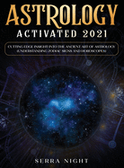 Astrology Activated 2021: Cutting Edge Insight Into the Ancient Art of Astrology (Understanding Zodiac Signs and Horoscopes)