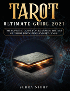 Tarot Ultimate Guide 2021: The Supreme Guide for Learning the Art of Tarot Divination and Readings
