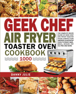 Geek Chef Air Fryer Toaster Oven Cookbook 1000: The Complete Recipe Guide of Geek Chef Air Fryer Toaster Oven Convection Air Fryer Countertop Oven to Roast, Bake, Broil, Reheat, Fry Oil-Free and More