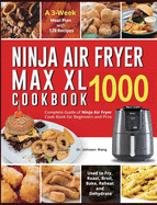 Ninja Air Fryer Max XL Cookbook 1000: Complete Guide of Ninja Air Fryer Cook Book for Beginners and Pros- Used to Fry, Roast, Broil, Bake, Reheat and Dehydrate- A 3-Week Meal Plan with 120 Recipes