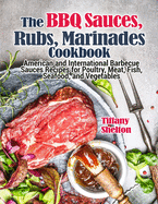 The BBQ Sauces, Rubs, and Marinades Cookbook: American and International Barbecue Sauces Recipes for Poultry, Meat, Fish, Seafood, and Vegetables