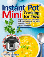 Instant Pot(R) Mini Cooking for Two: Beginners Guide with Fast and Tasty Recipes for Your 3-Quart Electric Pressure Cooker: A Cookbook for Instant Pot(R) MINI Duo Users