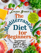 The Mediterranean Diet for Beginners: Inspirational Weight Loss Stories to Start & Love this Diet. Easy, Flavorful Recipes for Healthy Eating Every Day