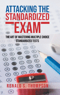 Attacking Standardized the Exam: The Art of Mastering Multiple Choice Standardized Tests