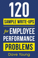 120 Sample Write-Ups for Employee Performance Problems: A Manager├óΓé¼Γäós Guide to Documenting Reviews and Providing Appropriate Discipline
