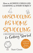 Unschooling as Homeschooling: A Beginners Guide for Getting Started (Better Future)