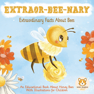 EXTRAOR-BEE-NARY Extraordinary Facts About Bees: An Educational Book About Honey Bees With Illustrations for Children