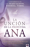 La Unci├â┬│n de la Profetisa Ana: ├é┬íConvi├â┬⌐rtete En Una Mujer Valiente, Poderosa, Fuerte! (Spanish Edition)
