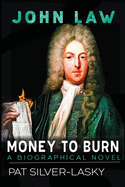 John Law: Money to Burn. A Biographical Novel
