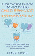 7 Vital Parenting Skills for Improving Child Behavior and Positive Discipline: Proven Positive Parenting Tips for Family Communication without Yelling ... Skills That Every Parent Needs To Learn)