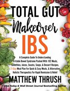 Total Gut Makeover: IBS: A Complete Guide To Understanding Irritable Bowel Syndrome Packed With 102 Meals, Smoothies, Juices, Snacks, Soups, & Dessert Recipes, 21-Day Meal Plan For Rapid Relief