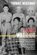 Moro Warrior: A Philippine Chieftain, an American Schoolmaster, and The Untold Story of the Most Remarkable Resistance Fighters of World War II in the Pacific