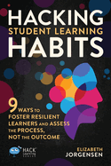Hacking Student Learning Habits: 9 Ways to Foster Resilient Learners and Assess the Process Not the Outcome (Hack Learning Series)