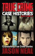 True Crime Case Histories - Volume 2: 12 Disturbing True Crime Stories (True Crime Collection)