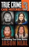 True Crime Case Histories - Volume 3: 12 Disturbing True Crime Stories (True Crime Collection)