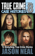 True Crime Case Histories - Volume 8: 12 Disturbing True Crime Stories (True Crime Collection)