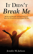 It Didn't Break Me: My Personal Struggle with Depression and How One Word from God Changed My Life