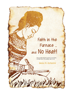 Faith in the Furnace ... and no Heat!: When you walk through fire, you won't be scorched, and the flame won't set you ablaze. Isaiah 43:2 ISV version (Coordinates with the suggested cover design.)