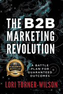 The B2B Marketing Revolution: A Battle Plan for Guaranteed Outcomes