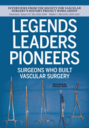 LEGENDS LEADERS PIONEERS: Surgeons Who Built Vascular Surgery: Interviews from the Society for Vascular Surgery├óΓé¼Γäós History Project Work Group