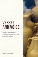 Vessel And Voice: Being A Powerful & Effective Christian In A Post-Christian Culture
