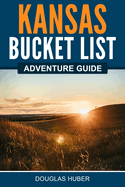 Kansas Bucket List Adventure Guide: Explore 100 Offbeat Destinations You Must Visit!