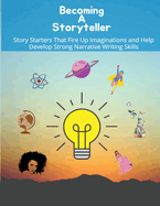 Becoming a storyteller: Story Starters That Fire Up Imaginations and Help Develop Strong Narrative Writing Skills