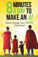 8 Minutes a Day to Make an A!: Quick Change Your ADHD Child Now!