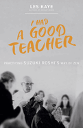 I Had a Good Teacher: Practicing Suzuki Roshi’s Way of Zen