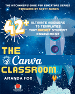 The Canva Classroom: 42 Ultimate Answers to Templates that Rocket Student Engagement (The Hitchhiker's Guide for Educators)