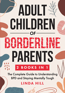 Adult Children of Borderline Parents: The Complete Guide to Understanding BPD and Staying Mentally Tough (Break Free and Recover from Unhealthy ... from Unhealthy Relationships (9 Books))