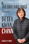 The Gray Bird Sings: The Extraordinary Life of Betty Kwan Chinn