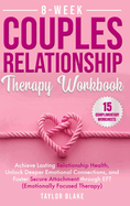 8-Week Couples Relationship Therapy Workbook: Achieve Lasting Relationship Health, Unlock Deeper Emotional Connections, and Foster Secure Attachment through EFT (Emotionally Focused Therapy)