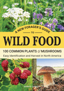 A New Forager├óΓé¼Γäós Guide To Wild Food: 100 Common Plants and Mushrooms: Easy Identification and Harvest in North America (Off Grid Living)