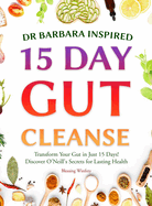 Dr Barbara Inspired 15 Day Gut Cleanse: Transform Your Gut in Just 15 Days! Discover O'Neill's Secrets for Lasting Health (Gut Cleanse with Barbara O'Neill Teachings Book)