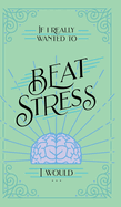 If I Really Wanted to Beat Stress, I Would...
